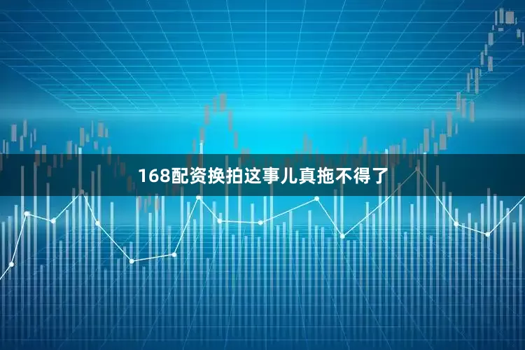 168配资换拍这事儿真拖不得了